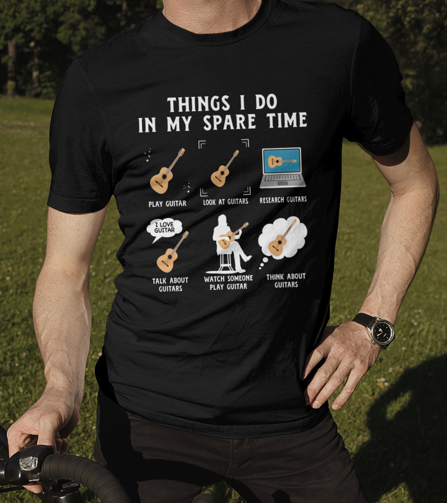 Things I Do In My Spare Time Play Guitar Look At Guitars Research Guitars Talk About Guitars Watch Someone Play Guitar Think About Guitars T-Shirt