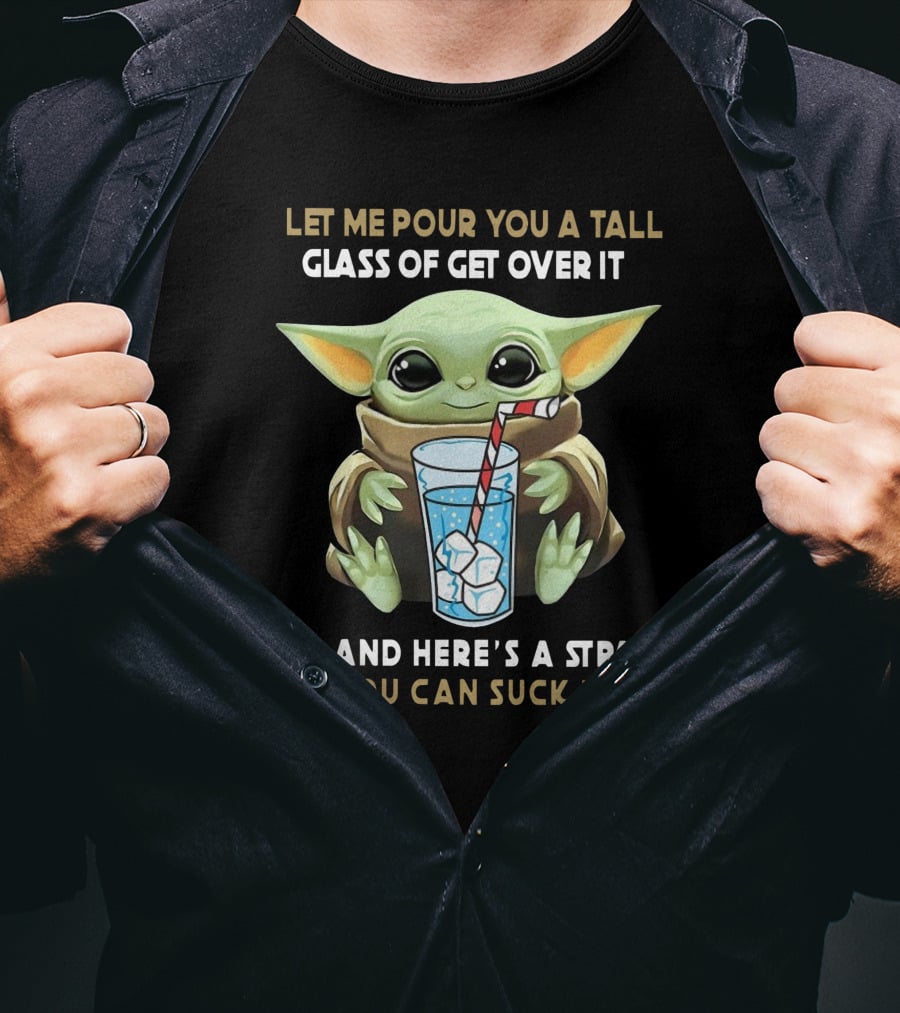 Baby Yoda Let Me Pour You A Tall Glass Of Get Over It Oh And Here's A Straw So You Can Suck It Up T-Shirt