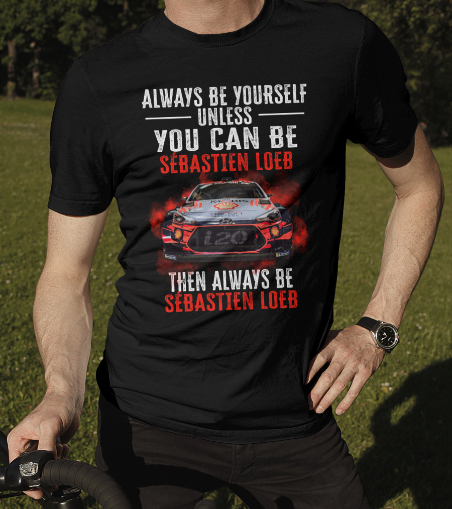 Always Be Yourself Unless You Can Be Sébastien Loeb Then Always Be Sébastien Loeb Rally Car T-Shirt