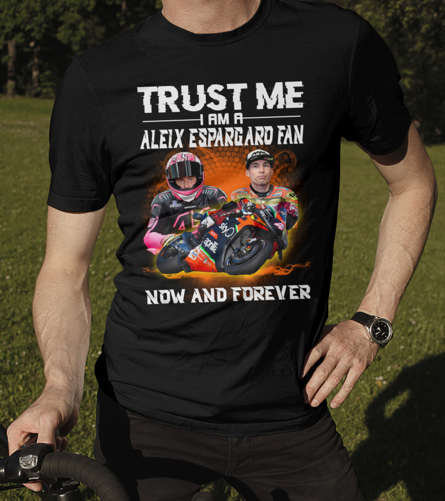 Trust Me I Am A Aleix Espargaro Fan Now And Forever T-Shirt