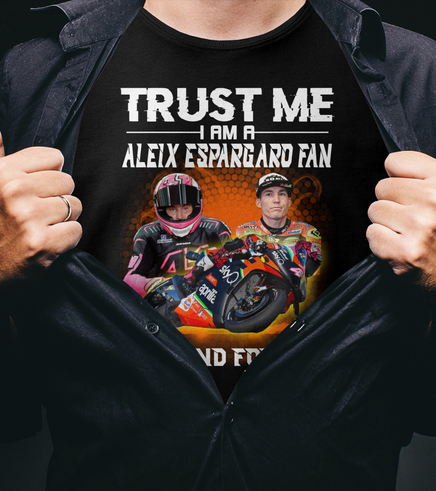 Trust Me I Am A Aleix Espargaro Fan Now And Forever T-Shirt
