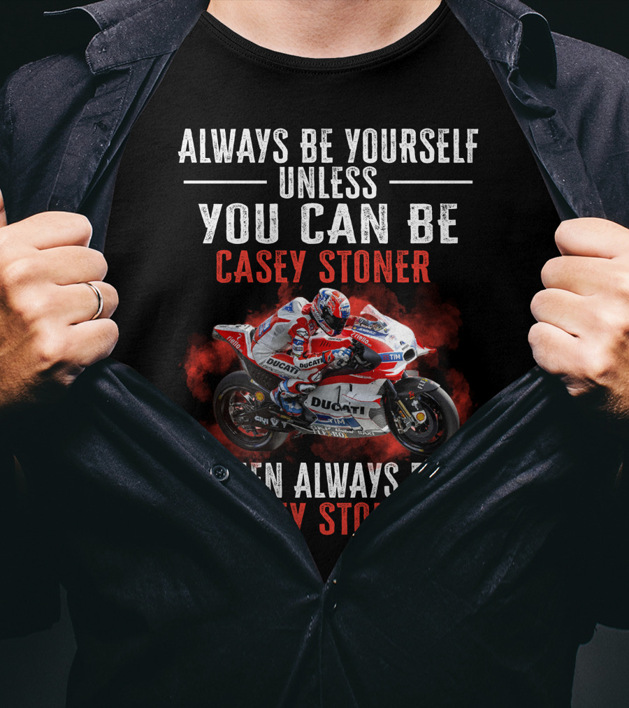 Always Be Yourself Unless You Can Be Casey Stoner Then Always Be Casey Stoner Ducati Racing T-Shirt