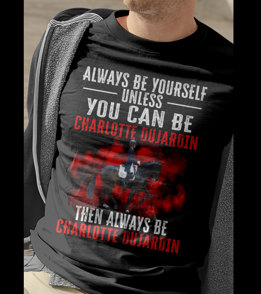 Always Be Yourself Unless You Can Be Charlotte Dujardin Then Always Be Charlotte Dujardin T-Shirt