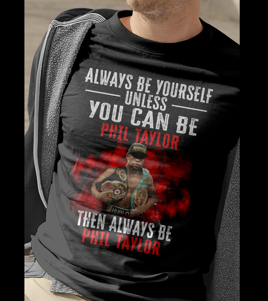 Always Be Yourself Unless You Can Be Phil Taylor Then Always Be Phil Taylor T-Shirt
