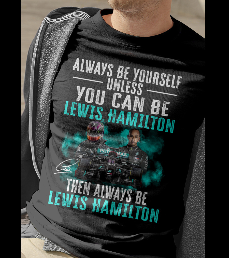 Always Be Yourself Unless You Can Be Lewis Hamilton Then Always Be Lewis Hamilton T-Shirt