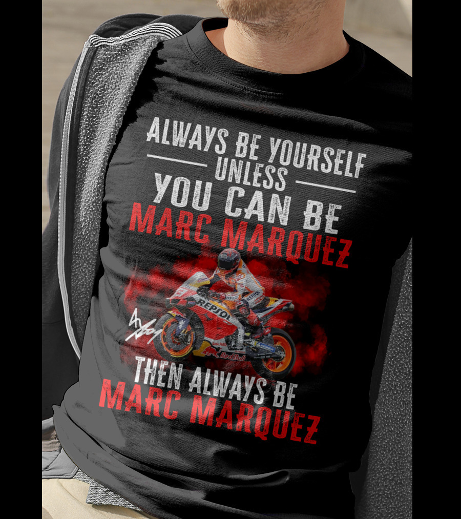 Always Be Yourself Unless You Can Be Marc Marquez Then Always Be Marc Marquez T-Shirt
