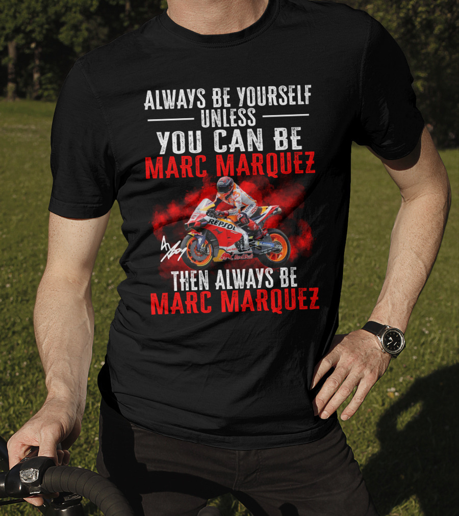 Always Be Yourself Unless You Can Be Marc Marquez Then Always Be Marc Marquez T-Shirt