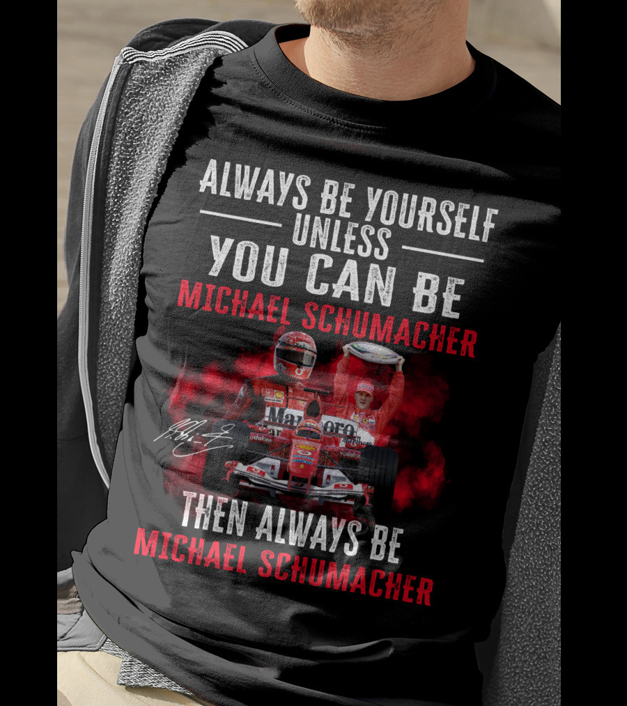 Always Be Yourself Unless You Can Be Michael Schumacher Then Always Be Michael Schumacher T-Shirt