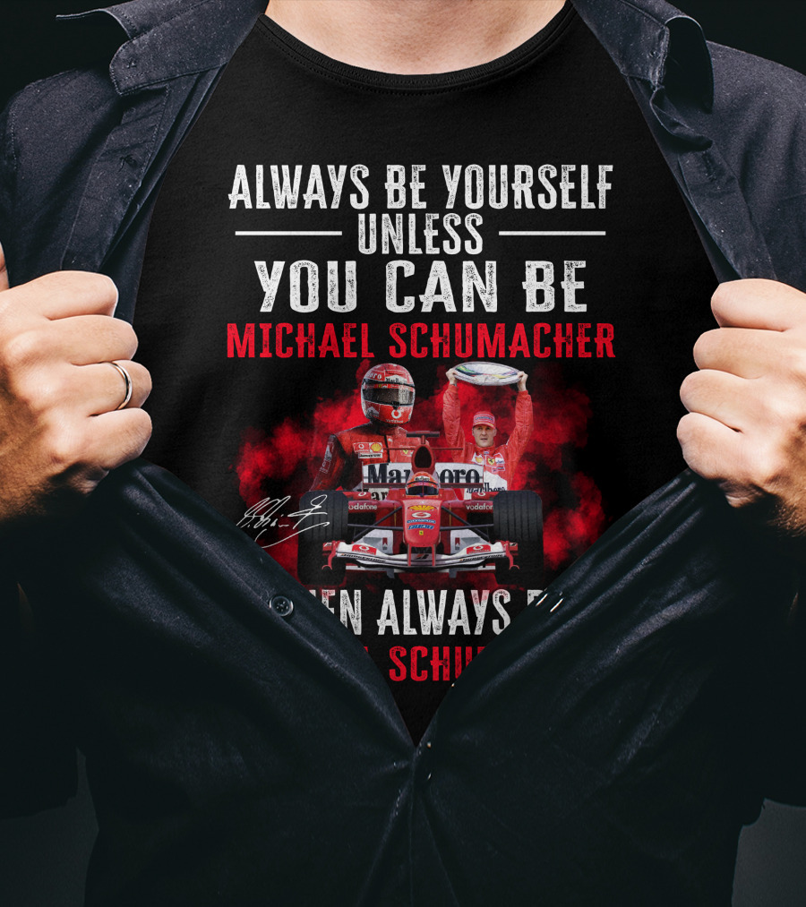Always Be Yourself Unless You Can Be Michael Schumacher Then Always Be Michael Schumacher T-Shirt