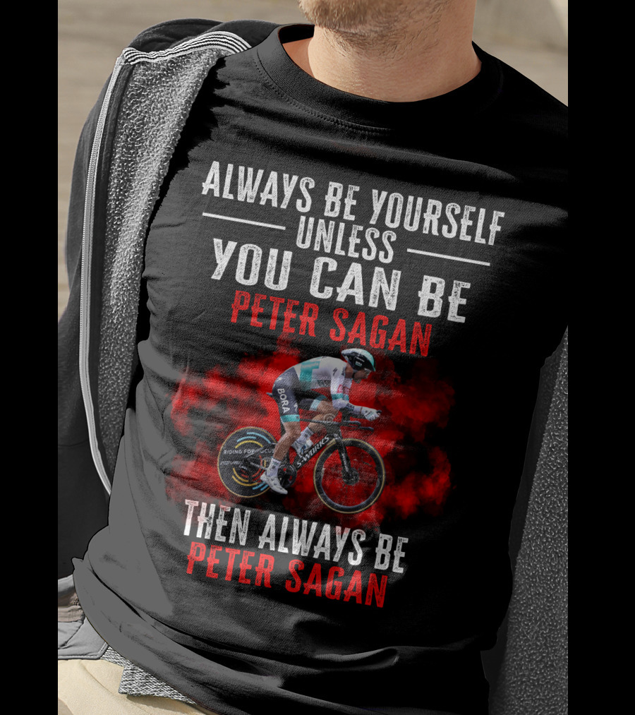 Always Be Yourself Unless You Can Be Peter Sagan Then Always Be Peter Sagan T-Shirt