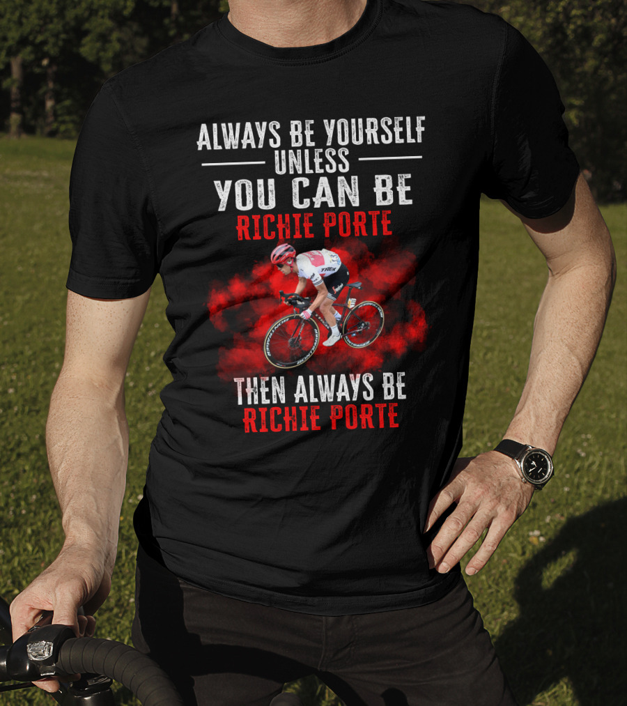 Always Be Yourself Unless You Can Be Richie Porte Then Always Be Richie Porte T-Shirt