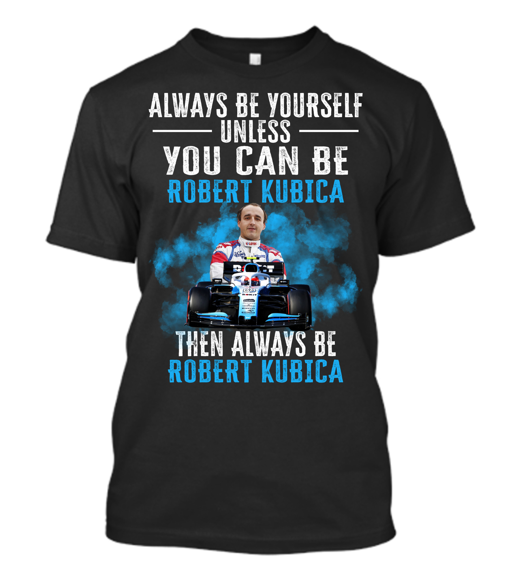 Always Be Yourself Unless You Can Be Robert Kubica Then Always Be Robert Kubica T-Shirt