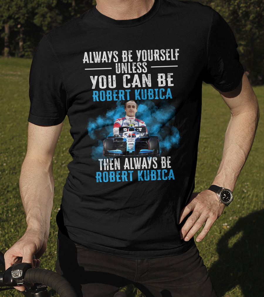 Always Be Yourself Unless You Can Be Robert Kubica Then Always Be Robert Kubica T-Shirt
