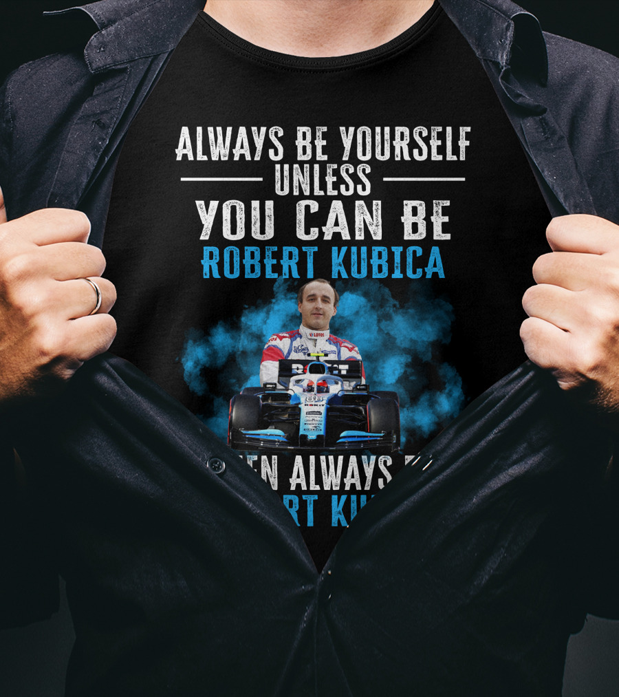 Always Be Yourself Unless You Can Be Robert Kubica Then Always Be Robert Kubica T-Shirt