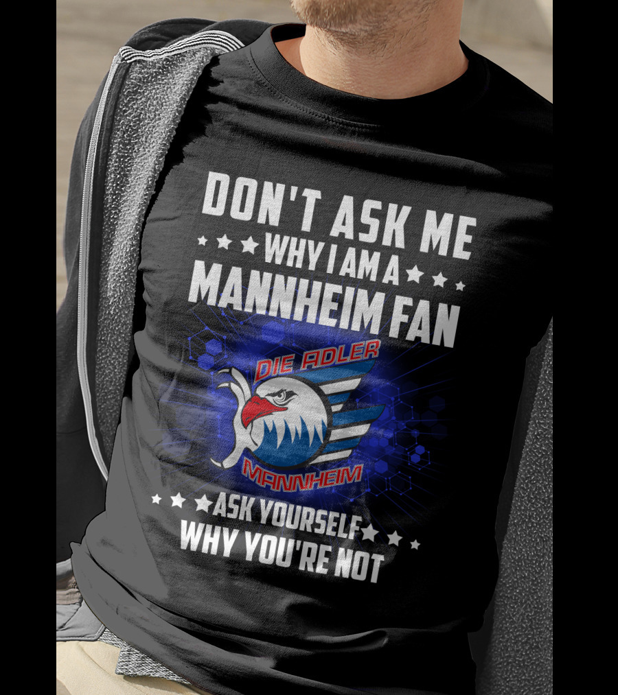 Don't Ask ME Why I Am A Mannheim Fan Die Adler Mannheim Ask Yourself Why You're Not T-Shirt