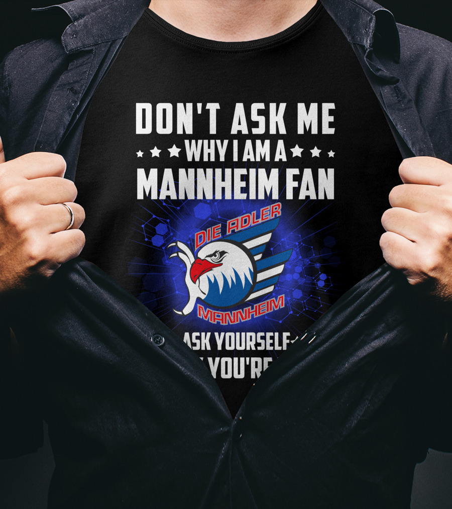 Don't Ask ME Why I Am A Mannheim Fan Die Adler Mannheim Ask Yourself Why You're Not T-Shirt