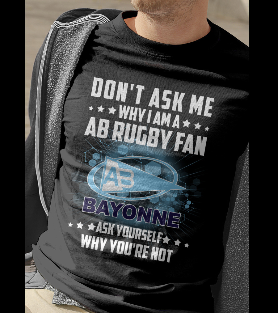 Don't Ask ME Why I Am A Ab Rugby Fan Bayonne Ask Yourself Why You're Not T-Shirt