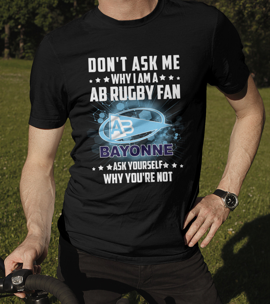 Don't Ask ME Why I Am A Ab Rugby Fan Bayonne Ask Yourself Why You're Not T-Shirt