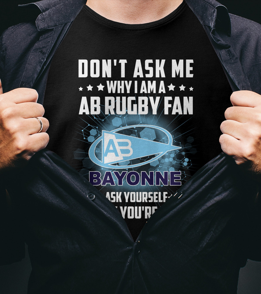 Don't Ask ME Why I Am A Ab Rugby Fan Bayonne Ask Yourself Why You're Not T-Shirt