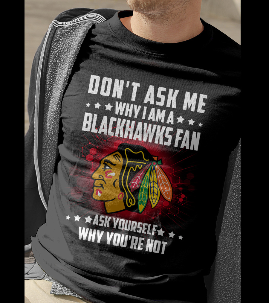 Don't Ask ME Why I Am A Blackhawks Fan Ask Yourself Why You're Not T-Shirt