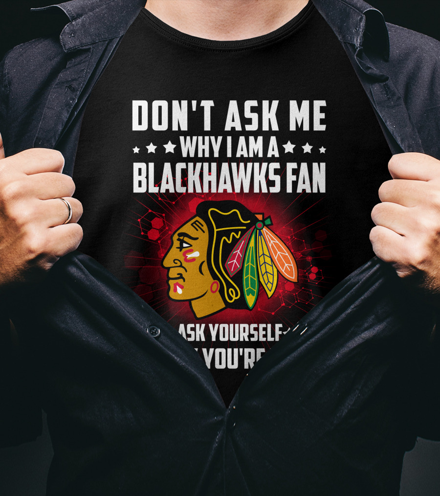 Don't Ask ME Why I Am A Blackhawks Fan Ask Yourself Why You're Not T-Shirt