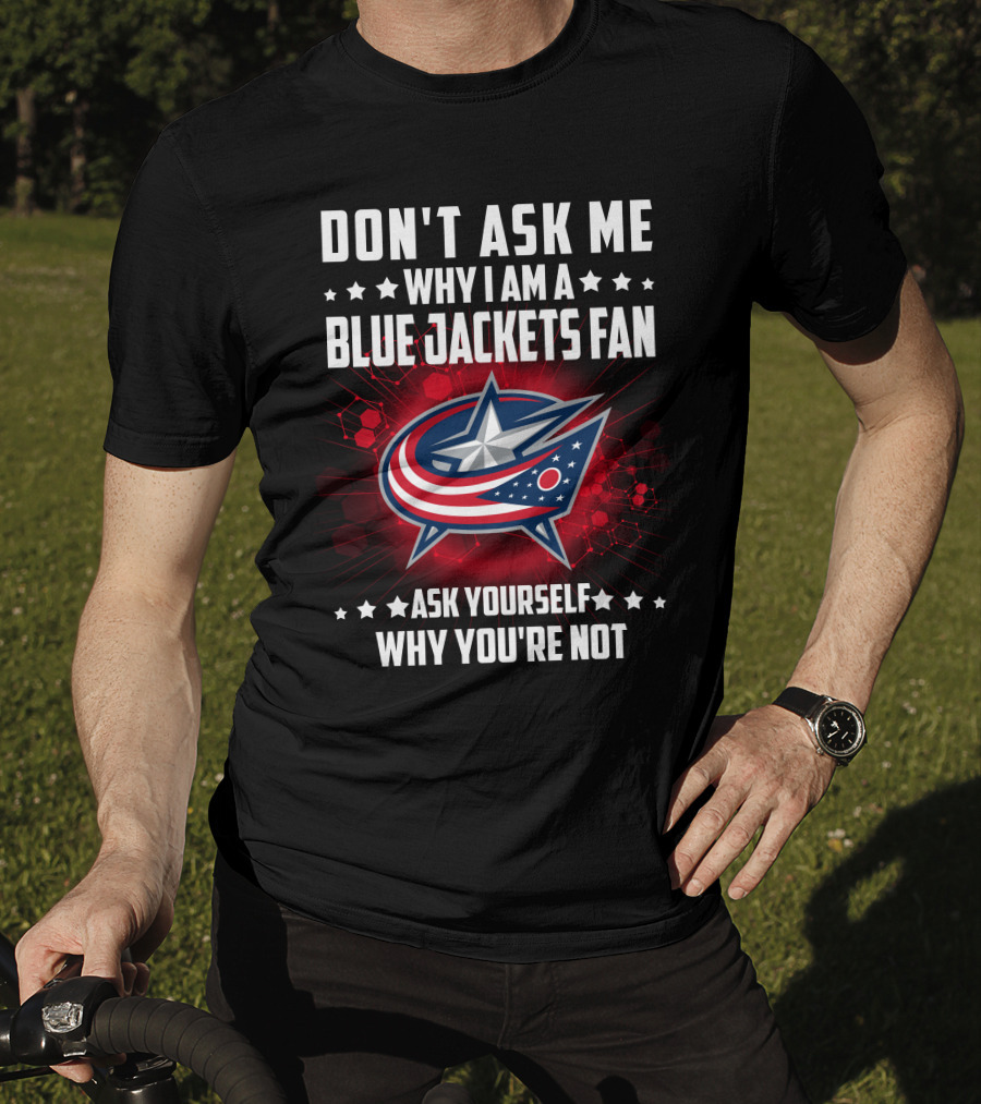 Don't Ask ME Why I Am A Blue Jackets Fan Ask Yourself Why You're Not T-Shirt