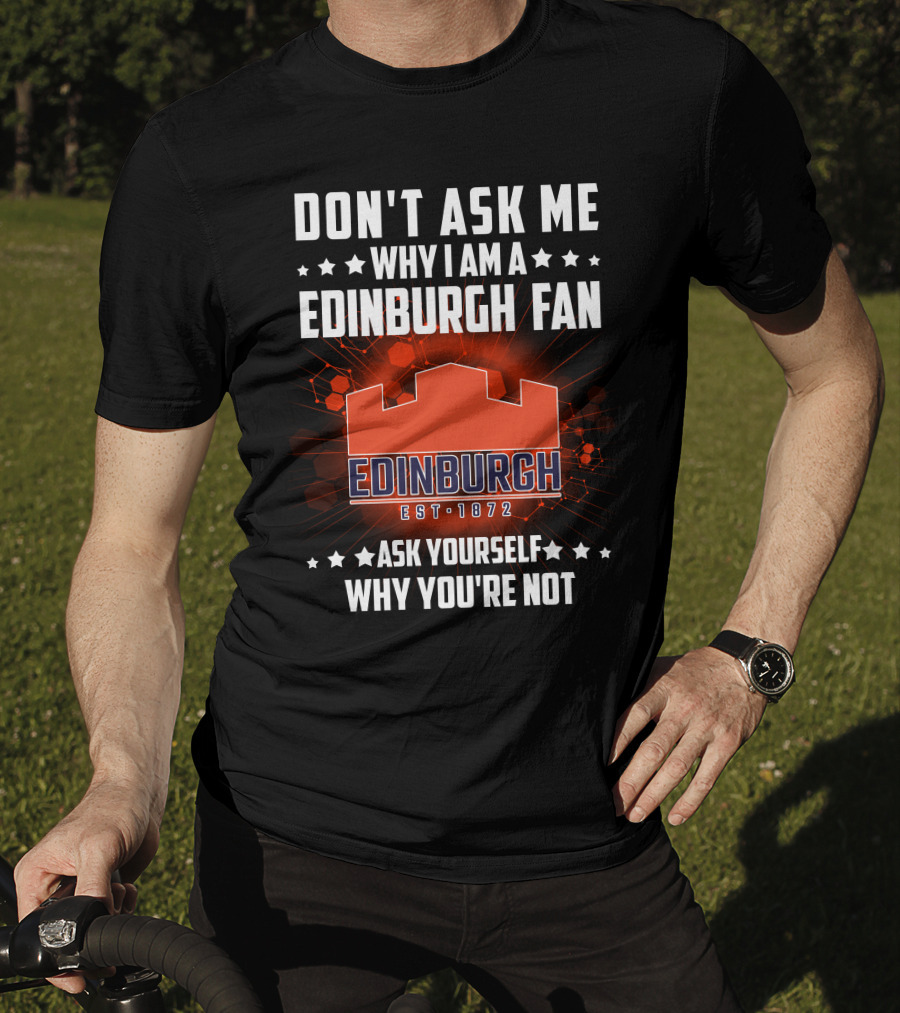 Don't Ask ME Why I Am A Edinburgh Fan Est 1872 Ask Yourself Why You're Not T-Shirt