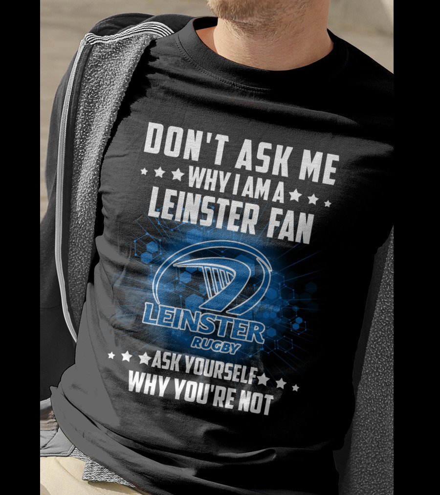 Don't Ask ME Why I Am A Leinster Fan Leinster Rugby Ask Yourself Why You're Not T-Shirt