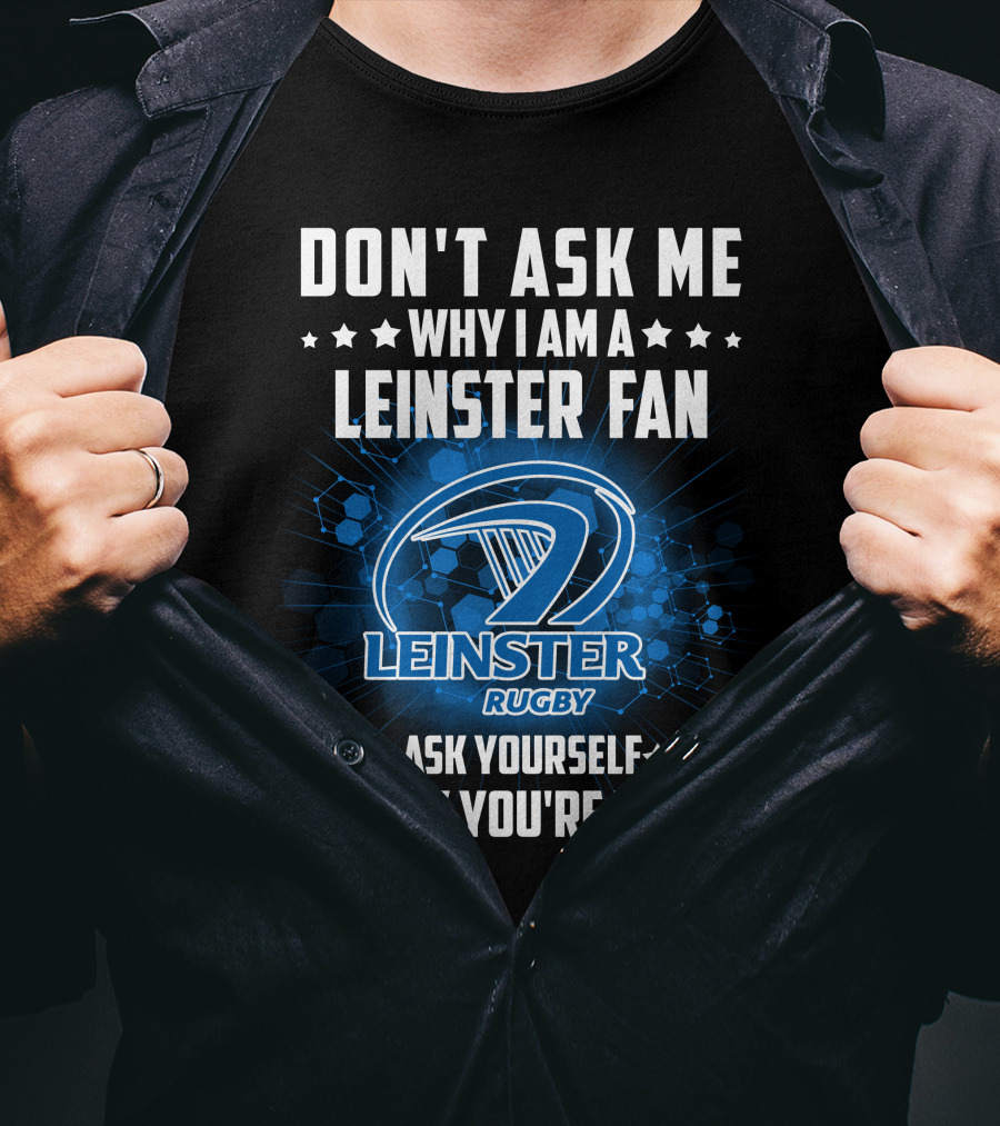 Don't Ask ME Why I Am A Leinster Fan Leinster Rugby Ask Yourself Why You're Not T-Shirt