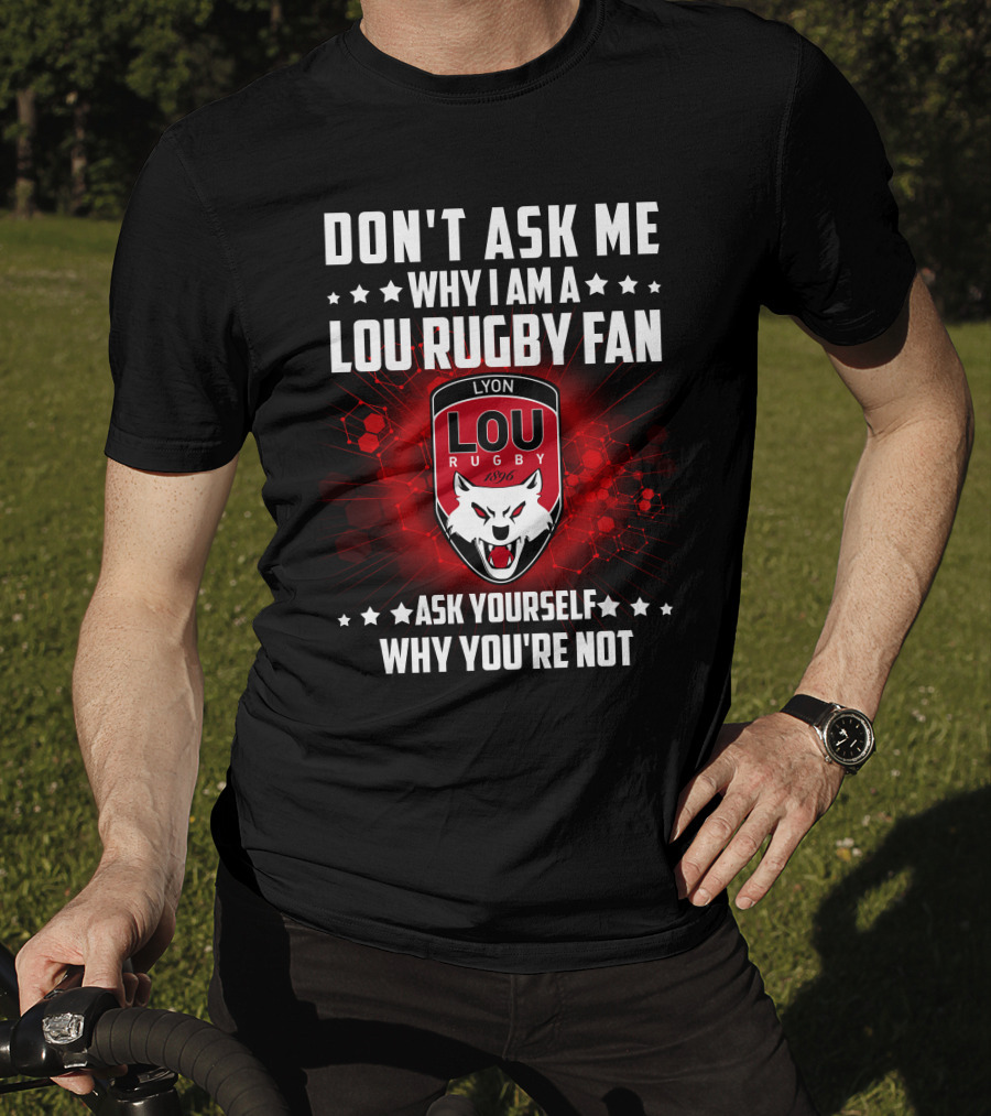 Don't Ask ME Why I Am A Lou Rugby Fan Ask Yourself Why You're Not Lyon Rugby 1896 T-Shirt