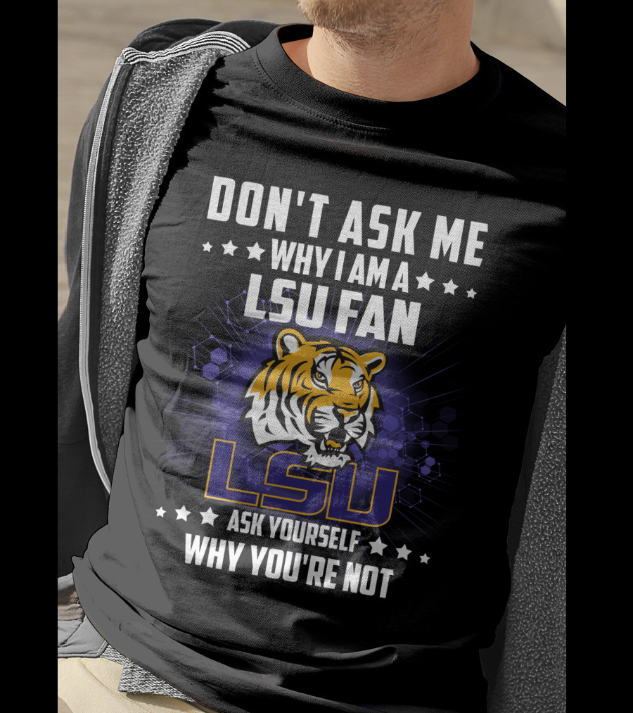 Don't Ask ME Why I Am A Lsu Fan Ask Yourself Why You're Not Lsu T-Shirt