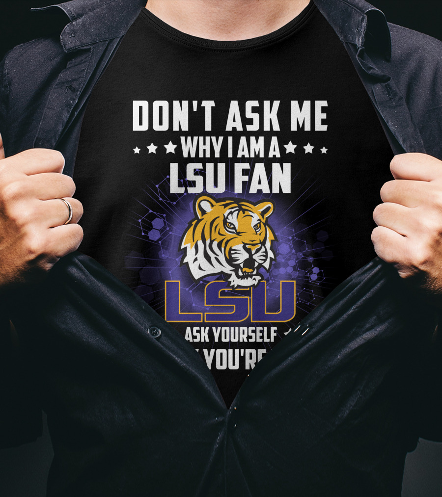 Don't Ask ME Why I Am A Lsu Fan Ask Yourself Why You're Not Lsu T-Shirt