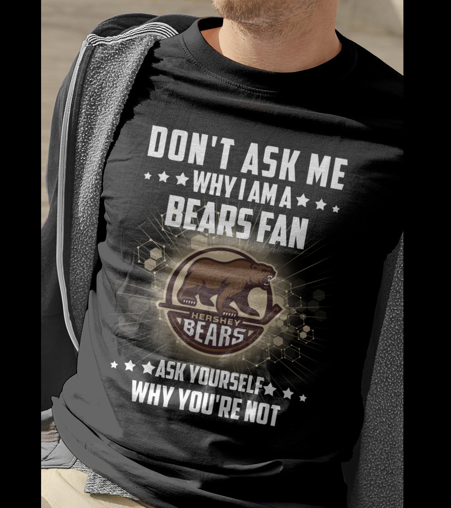 Don't Ask ME Why I Am A Hershey Bears Fan Ask Yourself Why You're Not T-Shirt
