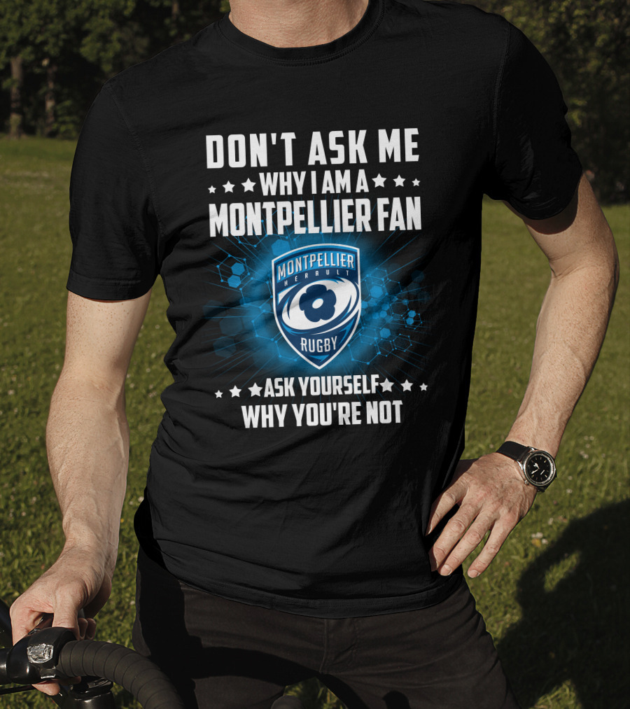 Don't Ask ME Why I Am A Montpellier Fan Rugby Montpellier Hérault Ask Yourself Why You're Not T-Shirt