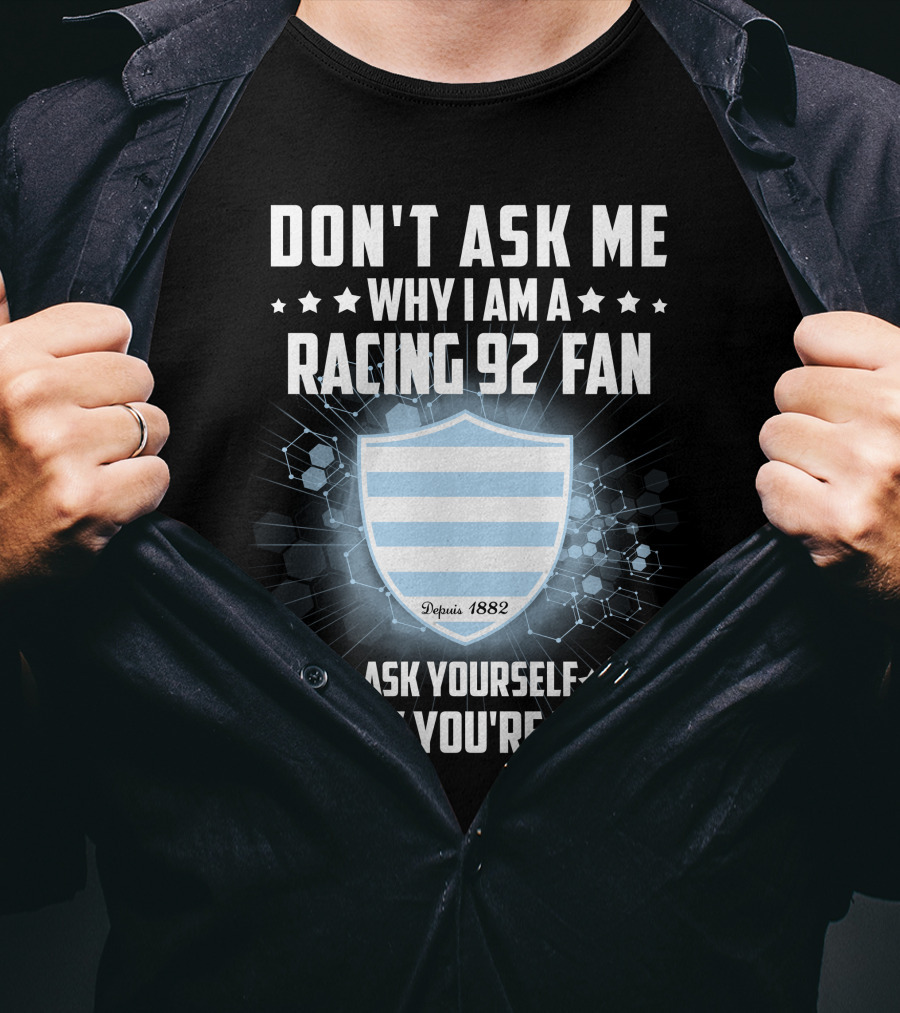 Don't Ask ME Why I Am A Racing 92 Fan Ask Yourself Why You're Not Depuis 1882 T-Shirt