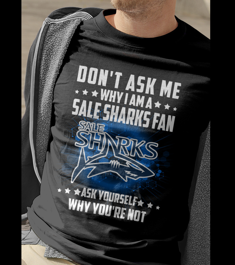 Don't Ask ME Why I Am A Sale Sharks Fan Ask Yourself Why You're Not Sale Sharks T-Shirt