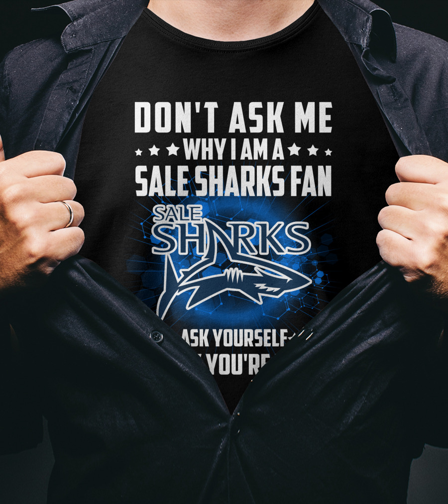 Don't Ask ME Why I Am A Sale Sharks Fan Ask Yourself Why You're Not Sale Sharks T-Shirt