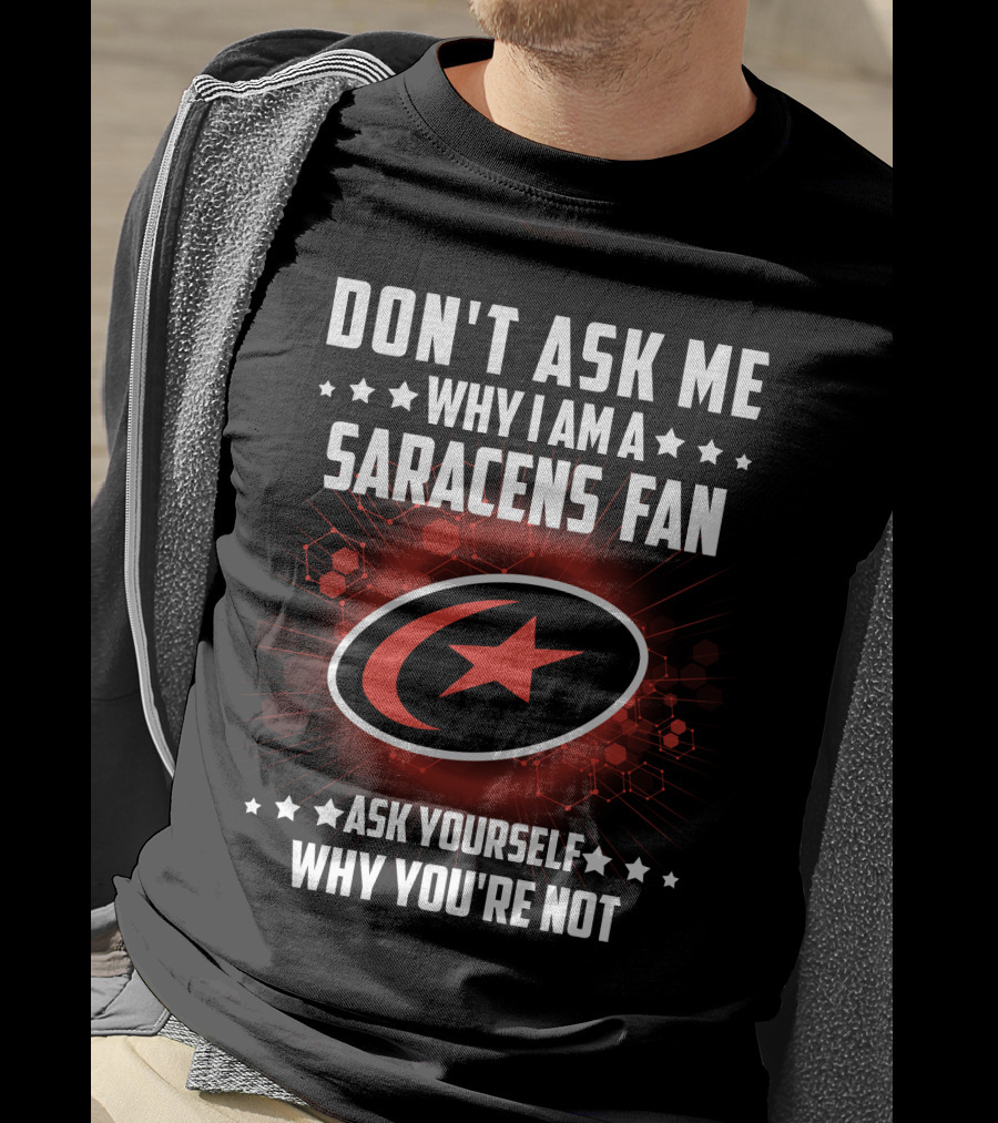 Don't Ask ME Why I Am A Saracens Fan Ask Yourself Why You're Not T-Shirt