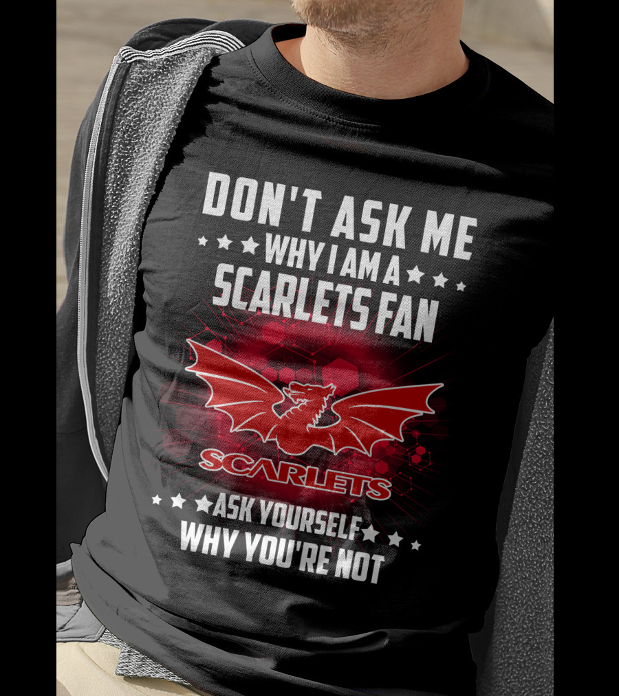 Don't Ask ME Why I Am A Scarlets Fan Ask Yourself Why You're Not Scarlets T-Shirt