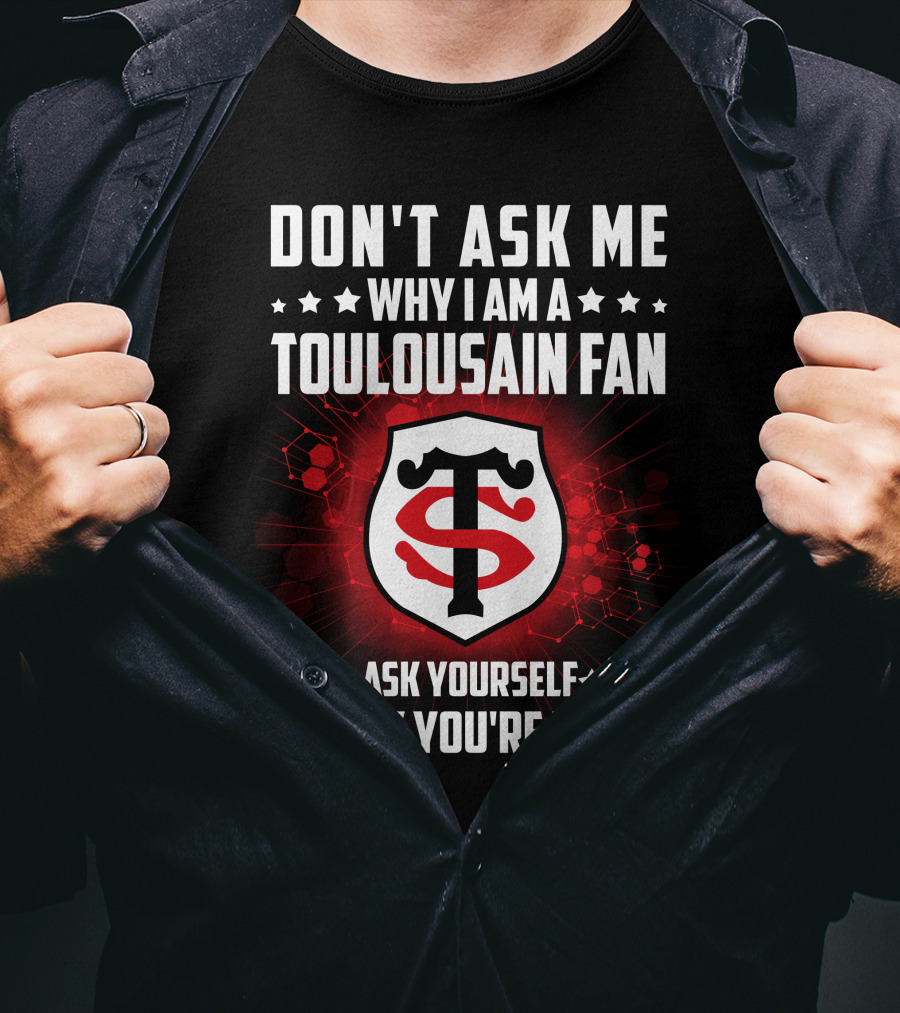 Don't Ask ME Why I Am A Toulousain Fan Ask Yourself Why You're Not Stade Toulousain T-Shirt