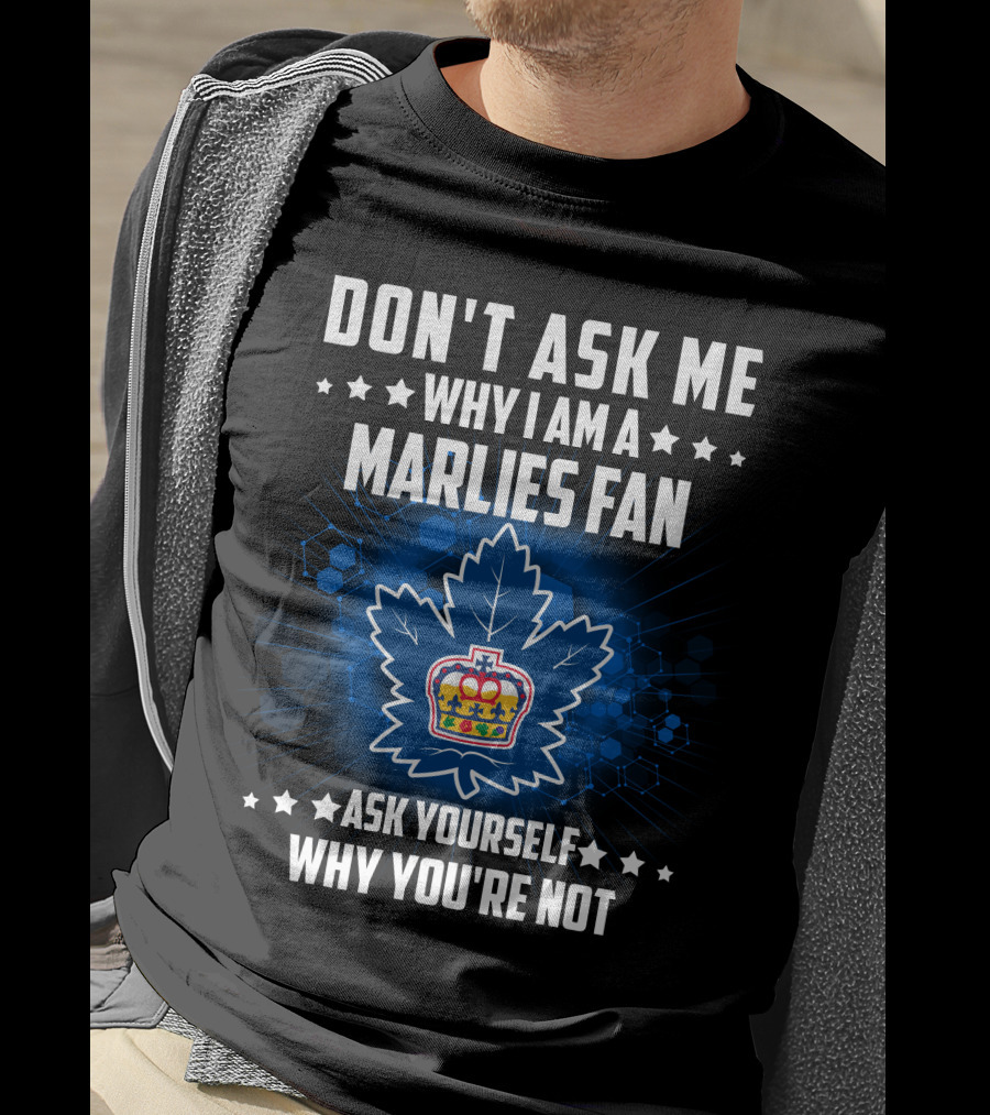 Don't Ask ME Why I Am A Toronto Marlies Fan Ask Yourself Why You're Not T-Shirt
