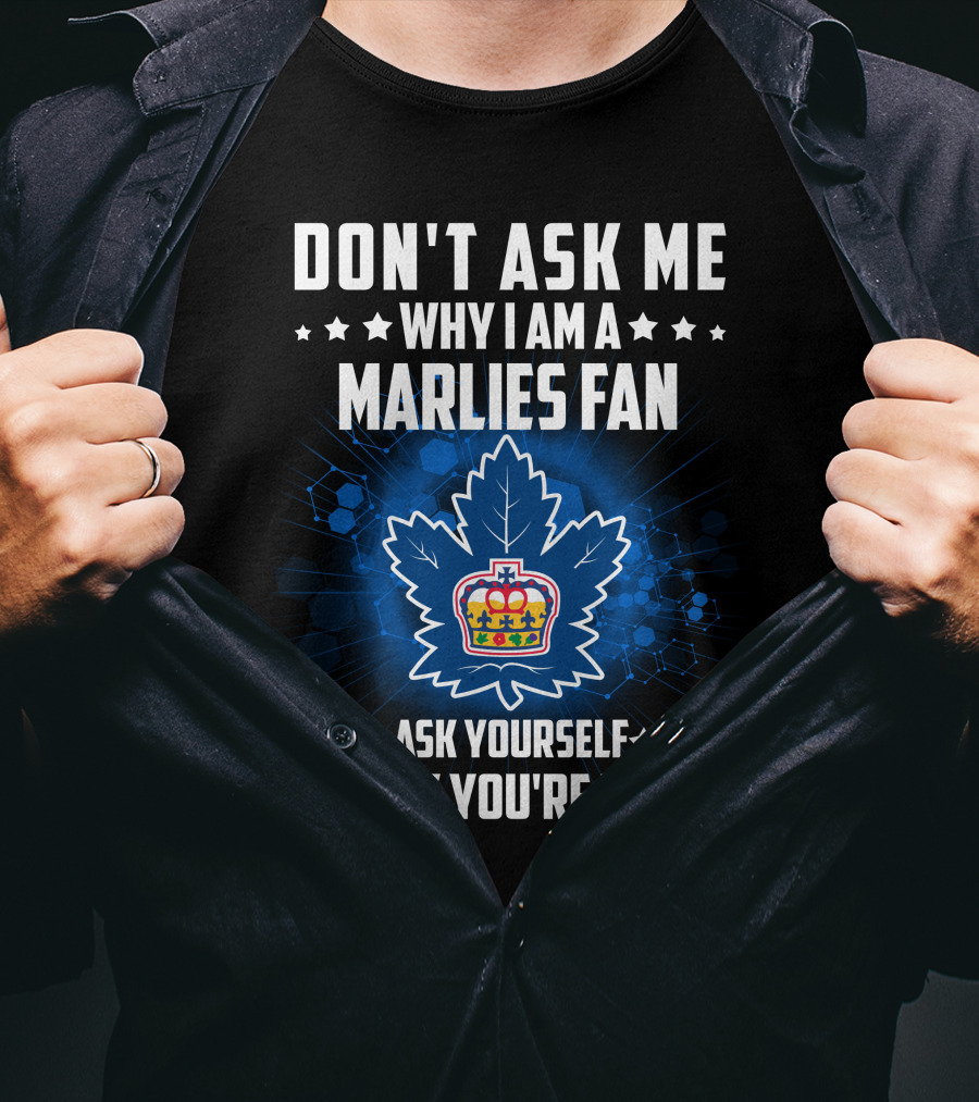 Don't Ask ME Why I Am A Toronto Marlies Fan Ask Yourself Why You're Not T-Shirt