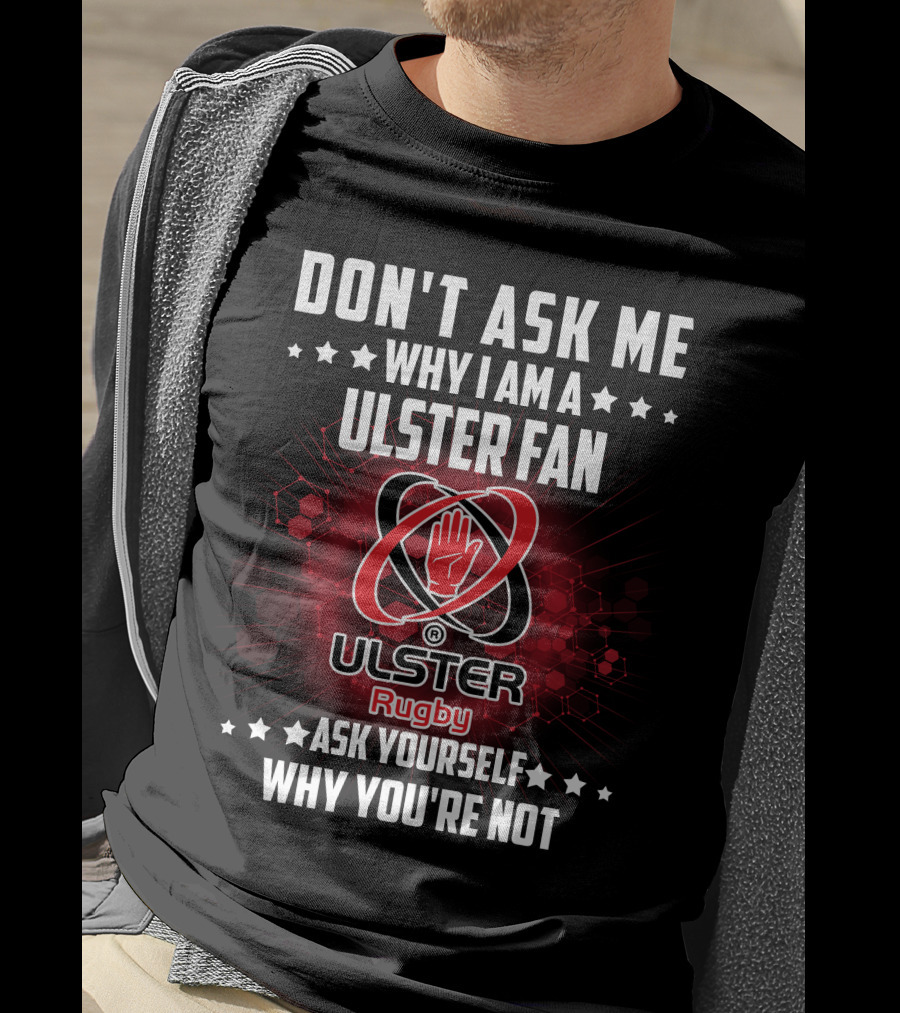 Don't Ask ME Why I Am A Ulster Fan Ulster Rugby Ask Yourself Why You're Not T-Shirt