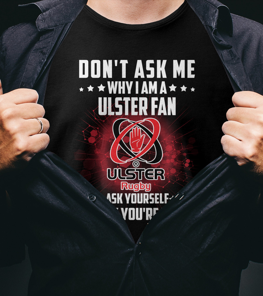 Don't Ask ME Why I Am A Ulster Fan Ulster Rugby Ask Yourself Why You're Not T-Shirt