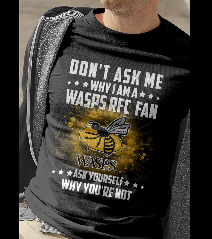 Don't Ask ME Why I Am A Wasps Rfc Fan Ask Yourself Why You're Not Wasps T-Shirt