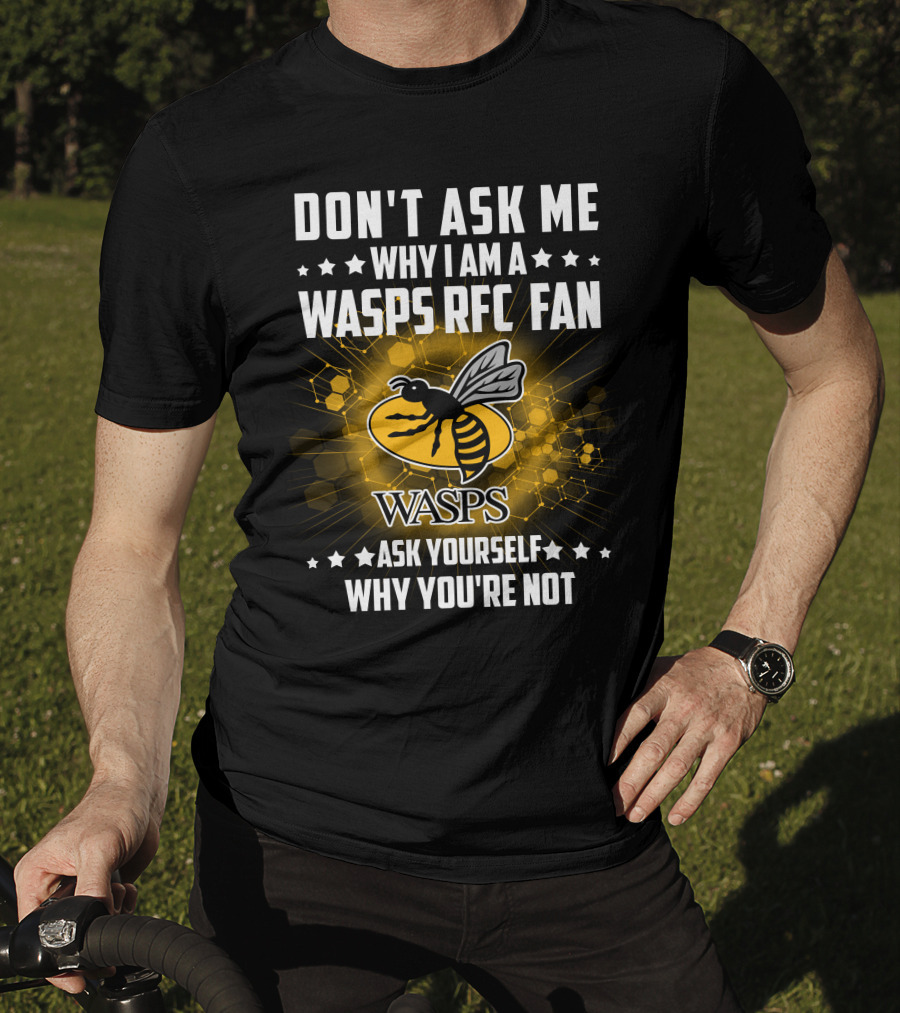 Don't Ask ME Why I Am A Wasps Rfc Fan Ask Yourself Why You're Not Wasps T-Shirt