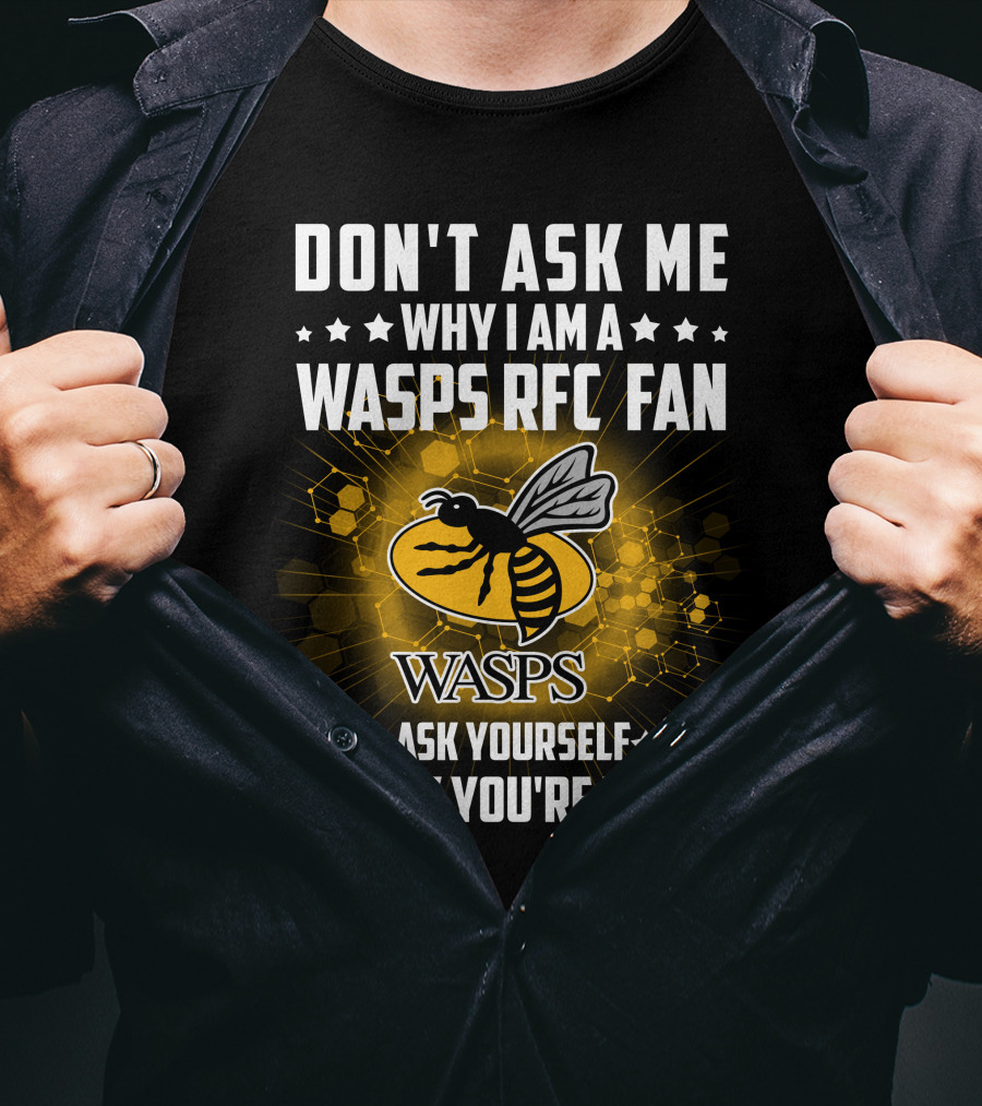 Don't Ask ME Why I Am A Wasps Rfc Fan Ask Yourself Why You're Not Wasps T-Shirt