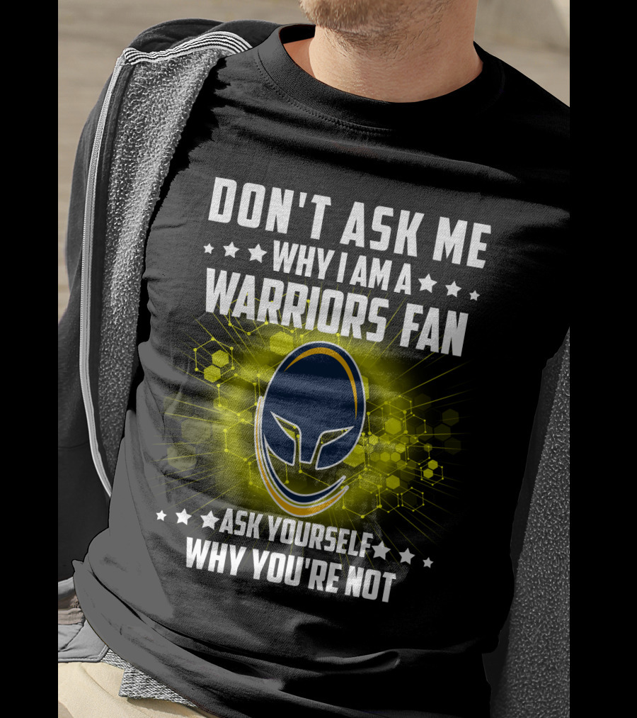 Don't Ask ME Why I Am A Warriors Fan Ask Yourself Why You're Not T-Shirt