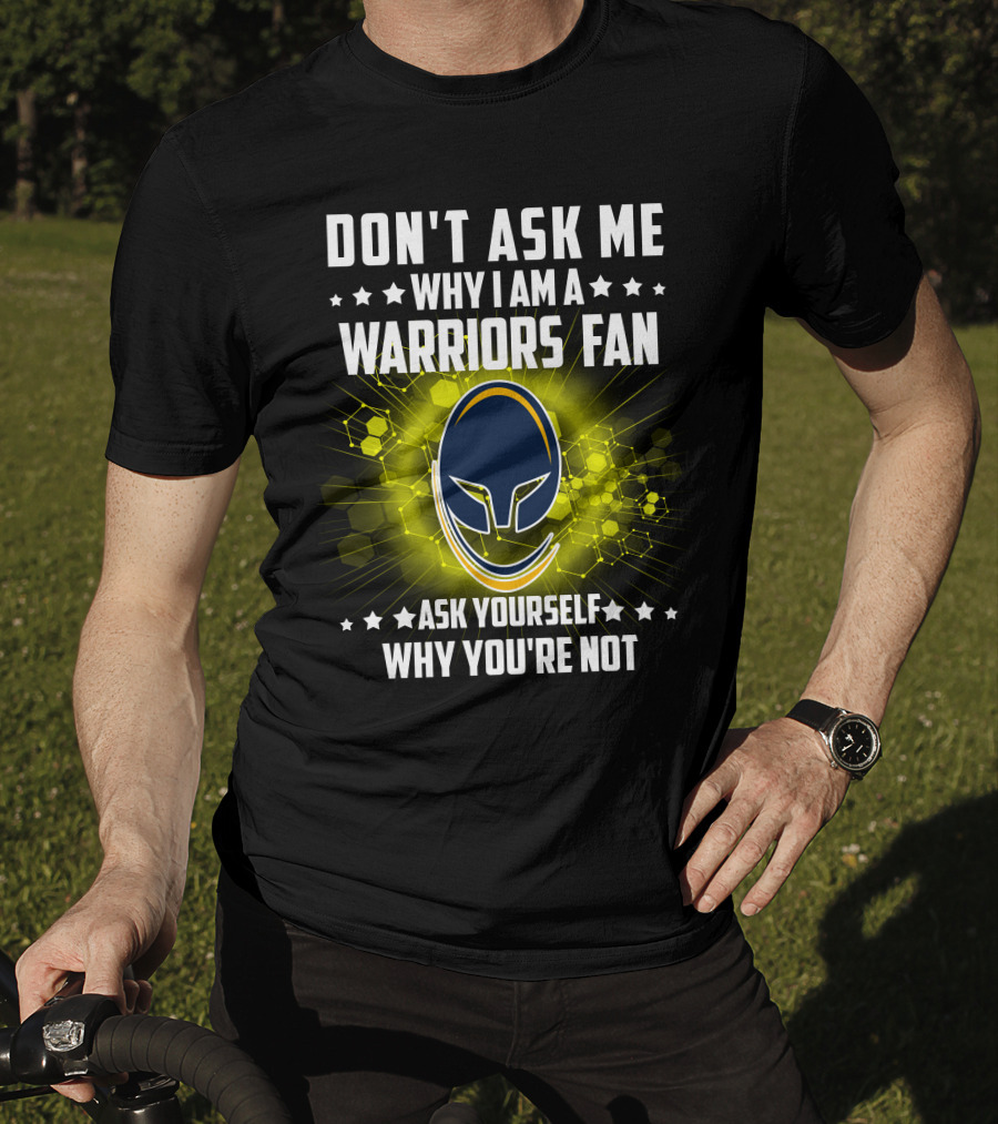 Don't Ask ME Why I Am A Warriors Fan Ask Yourself Why You're Not T-Shirt