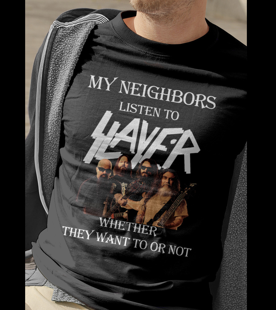 My Neighbors Listen To Slayer Whether They Want To OR Not T-Shirt